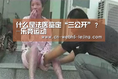 什么是法医鉴定“三公开”?-乐竞运动(图2) 乐竞俱乐部