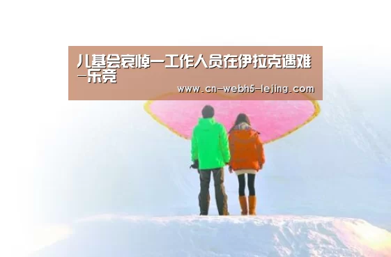 儿基会哀悼一工作人员在伊拉克遇难-乐竞(图1) 乐竞app