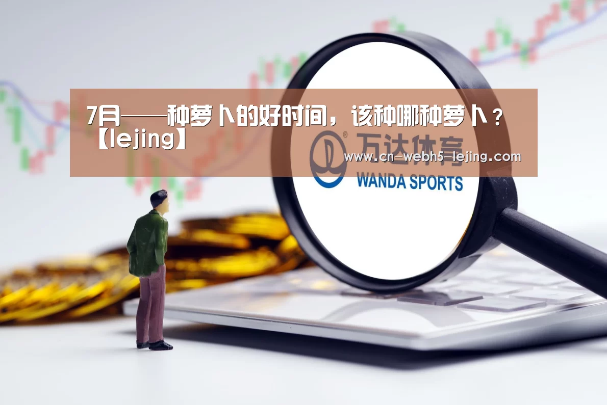 7月——种萝卜的好时间，该种哪种萝卜？【lejing】