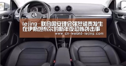 lejing-联合国安理会强烈谴责发生在伊斯坦布尔的新年夜恐怖袭击事件(图2) 乐竞