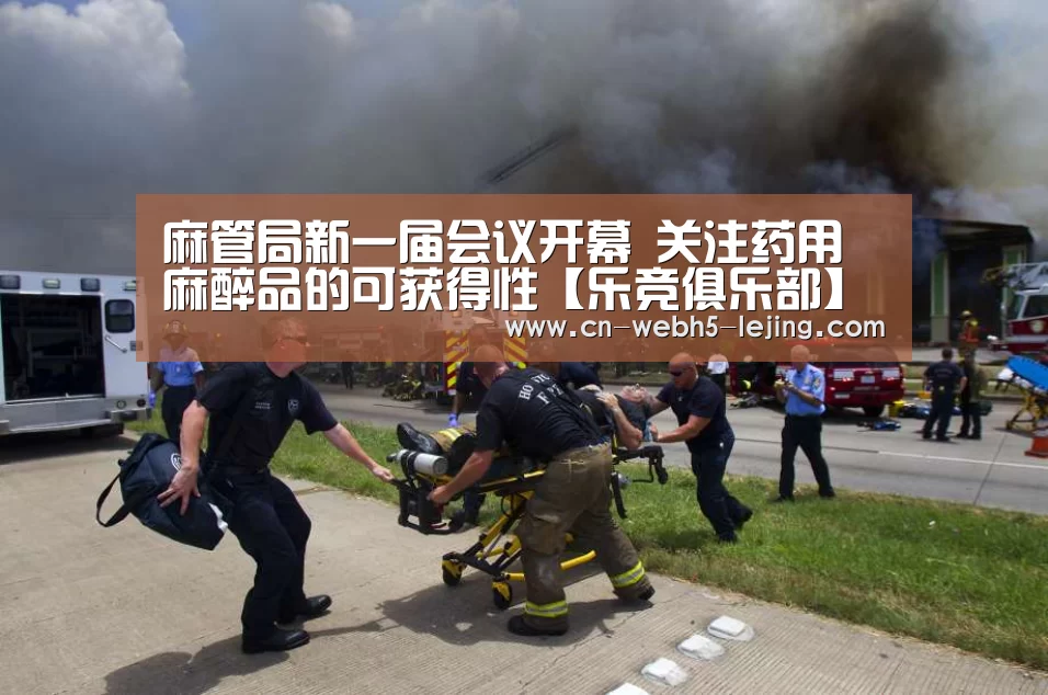 麻管局新一届会议开幕 关注药用麻醉品的可获得性【乐竞俱乐部】(图4) 乐竞首页