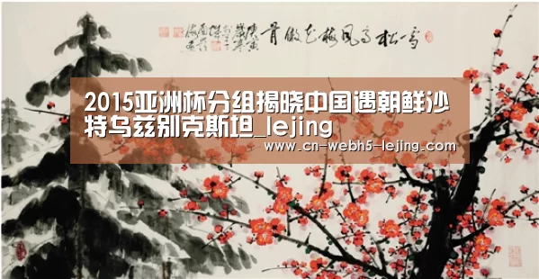 2015亚洲杯分组揭晓中国遇朝鲜沙特乌兹别克斯坦_lejing(图4) 2015亚洲杯分组揭晓中国遇朝鲜沙特乌兹别克斯坦_lejing(图4)