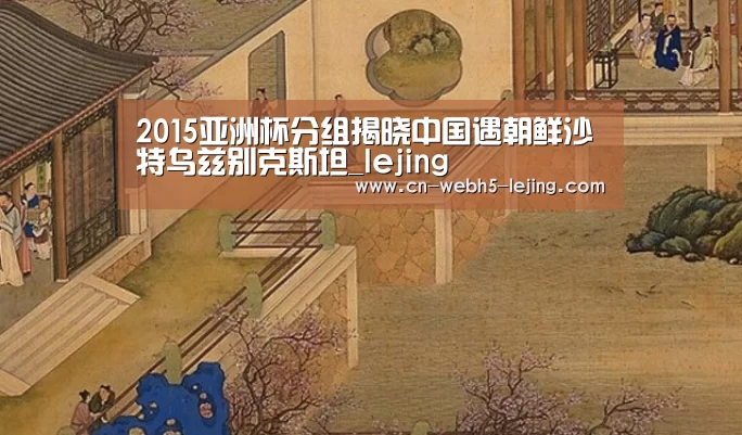 2015亚洲杯分组揭晓中国遇朝鲜沙特乌兹别克斯坦_lejing(图2) 2015亚洲杯分组揭晓中国遇朝鲜沙特乌兹别克斯坦_lejing(图2)