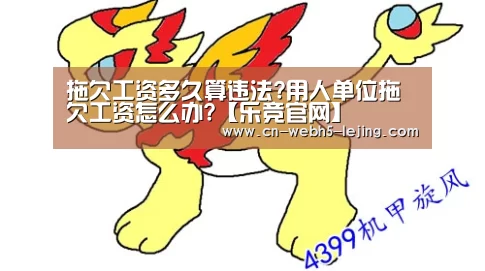 拖欠工资多久算违法?用人单位拖欠工资怎么办?【乐竞官网】(图2) 乐竞运动
