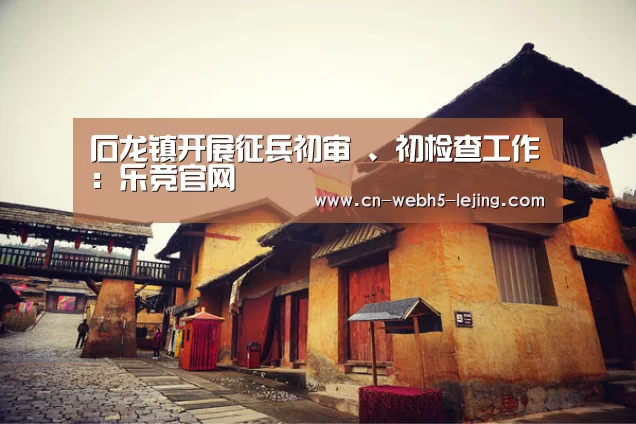 石龙镇开展征兵初审 、初检查工作：乐竞官网(图2)